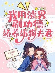 我用渣男刷功德，娇养奶狗夫君