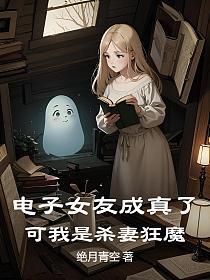 电子女友成真了，可我是杀妻狂魔