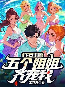 老爸入赘豪门，五个姐姐齐宠我