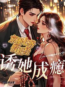 诱她成瘾：京圈七爷假正经
