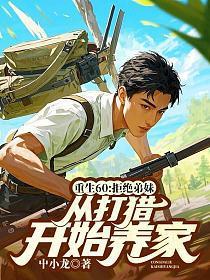 重生60:拒绝弟妹，从打猎开始养家