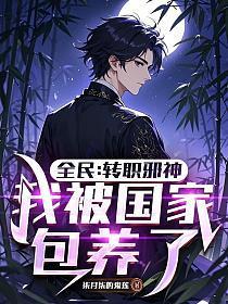 全民：转职邪神，我被国家包养了