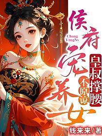 侯府宠养女，皇叔撑腰，不原谅
