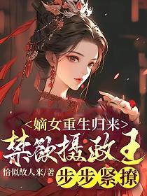 嫡女重生归来，禁欲摄政王步步紧撩！