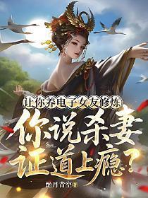 让你养电子女友修炼，你说杀妻证道上瘾？